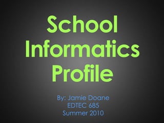 School Informatics Profile By: Jamie Doane EDTEC 685 Summer 2010 