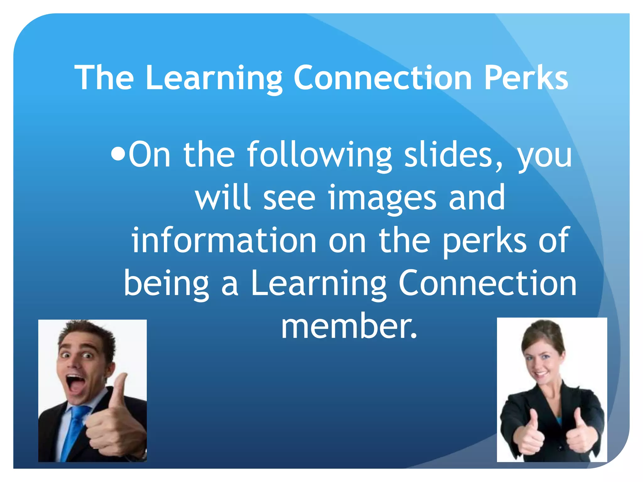 The Learning Connection PerksOn the following slides, you will see images and information on the perks of being a Learning Connection member.