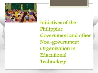 Initiatives of the
Philippine
Government and other
Non-government
Organization in
Educational
Technology
 