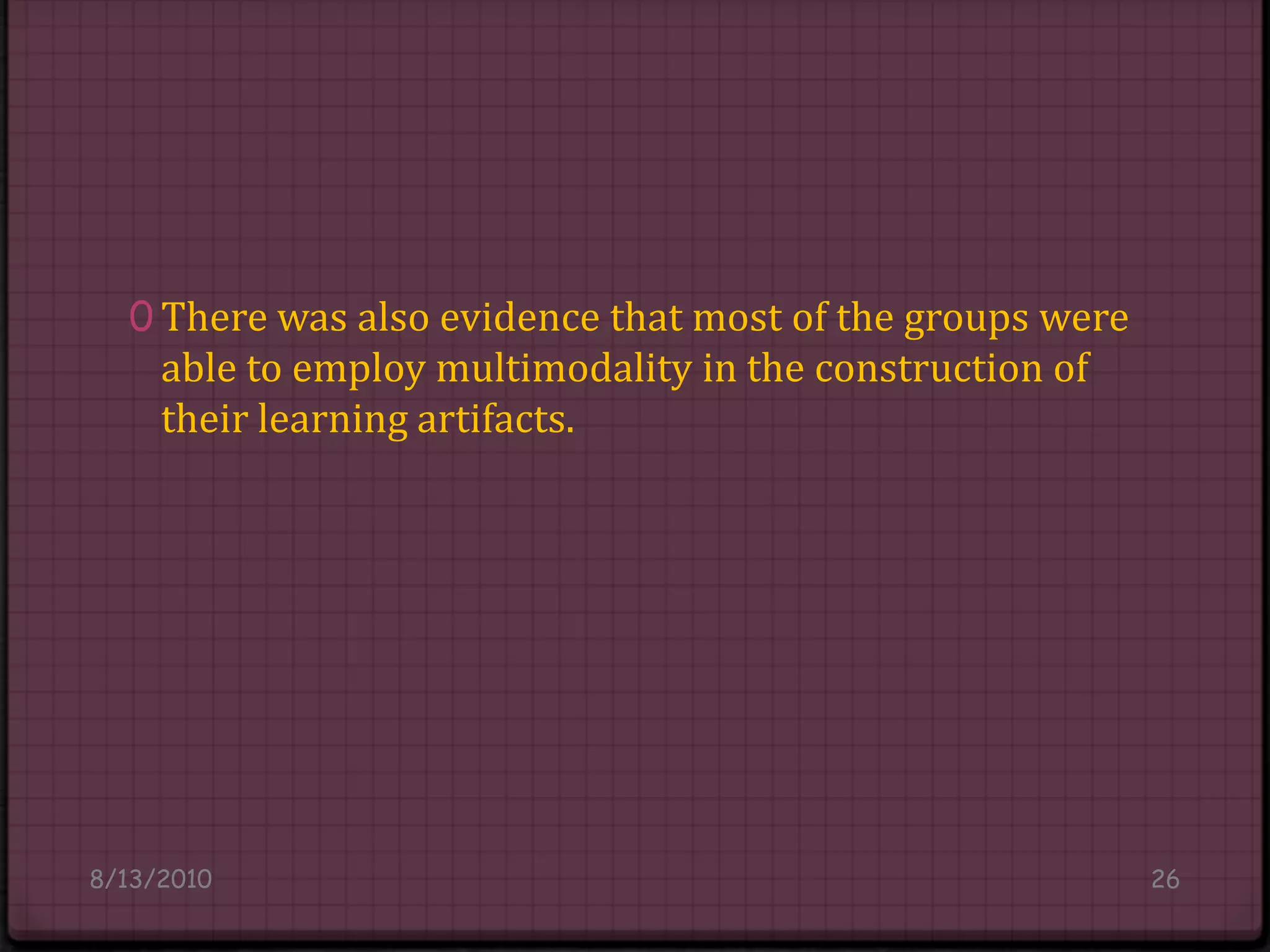 There was also evidence that most of the groups were able to employ multimodality in the construction of their learning artifacts.8/14/201026