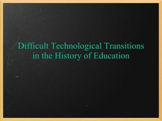 Difficult Technological Transitions in the History of Education 