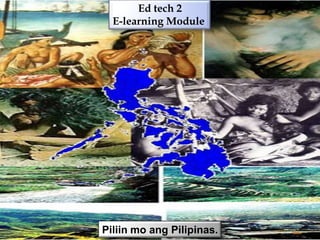Ed tech 2
  E-learning Module




Piliin mo ang Pilipinas.
 