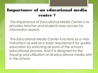 Importance of an educational media
             center ?
  The importance of Educational Media Center is to
 provides teac...