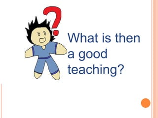 What is then
a good
teaching?
 