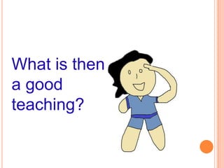 What is then
a good
teaching?
 