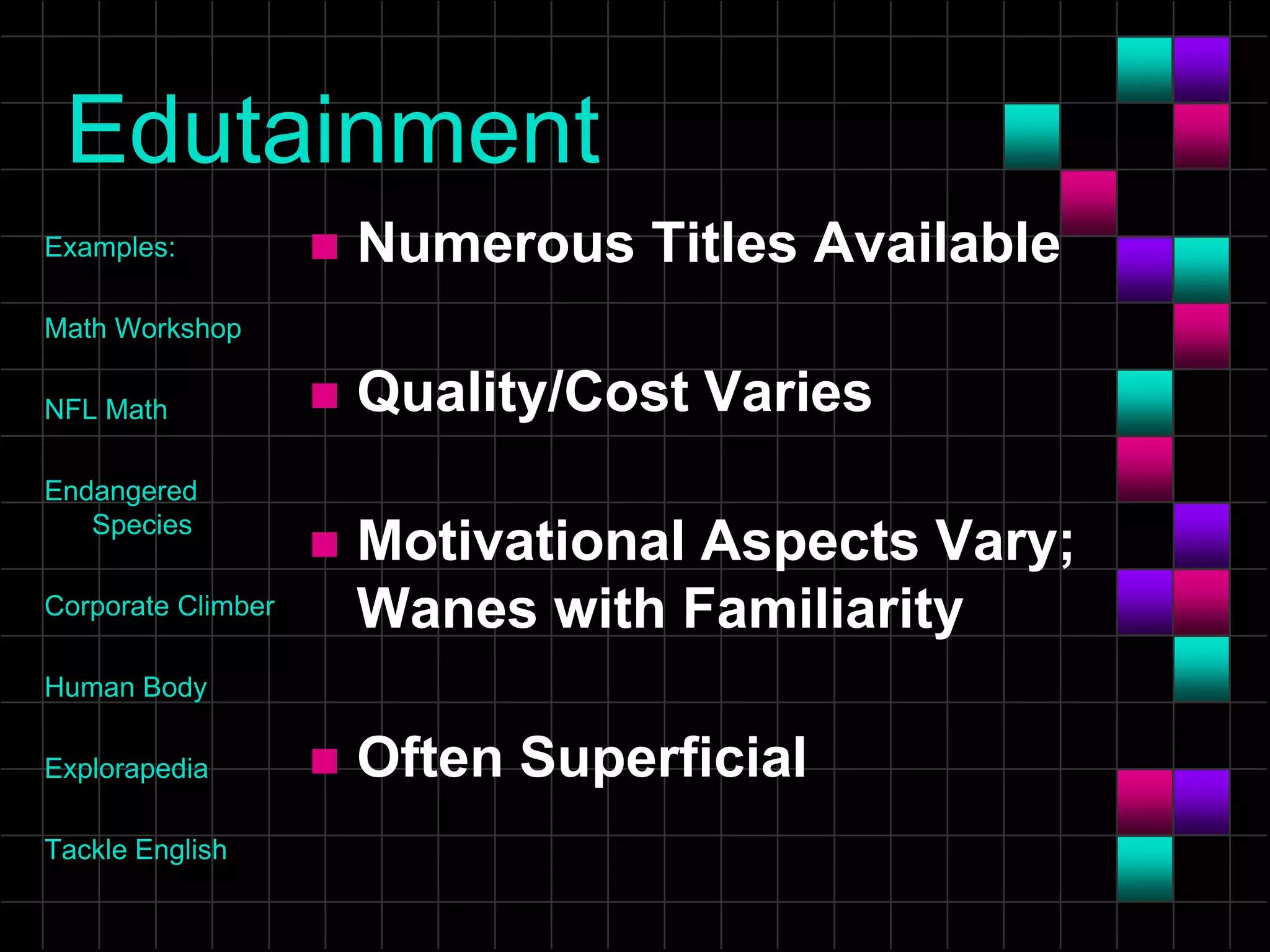 Edutainment
Examples:
Math Workshop
NFL Math
Endangered
Species
Corporate Climber
Human Body
Explorapedia
Tackle English
 Numerous Titles Available
 Quality/Cost Varies
 Motivational Aspects Vary;
Wanes with Familiarity
 Often Superficial
 