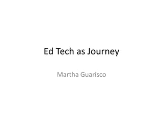 Ed Tech as Journey
Martha Guarisco
 