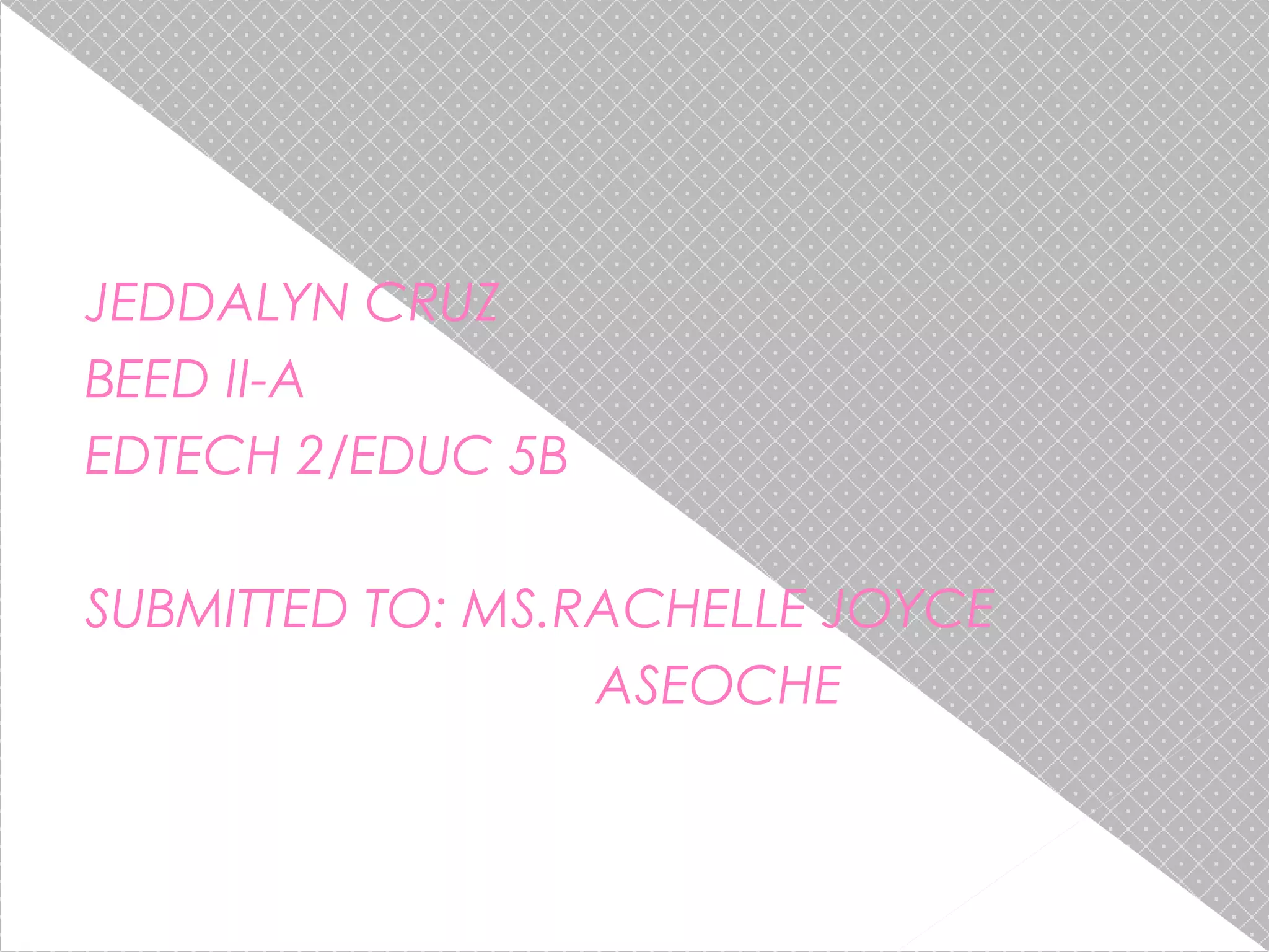 JEDDALYN CRUZ
BEED II-A
EDTECH 2/EDUC 5B
SUBMITTED TO: MS.RACHELLE JOYCE
ASEOCHE

 