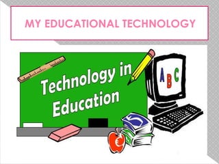 MY EDUCATIONAL TECHNOLOGY

 