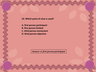 23. Which point of view is used?
A. first person participant
B. first person limited
C. third person omniscient
D. third person objective
Answer: A. first person participant
 