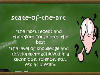 state-of-the-art
*the most recent and
therefore considered the
best
*the level of knowledge and
development achieved in a
technique, science, etc.,
esp at present
 