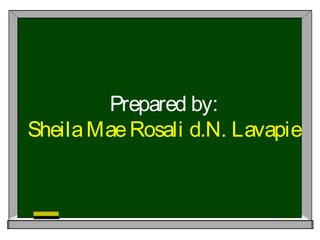 Prepared by:
SheilaMaeRosali d.N. Lavapie
 