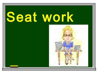 Seat work
 
