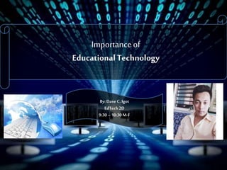 Importance of
EducationalTechnology
By: Dave C. Igot
EdTech 2D
9:30– 10:30M-F
 