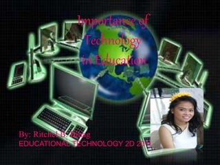 Importance of
Technology
in Education
By: Ritchel B. Bihag
EDUCATIONAL TECHNOLOGY 2D 2015
 