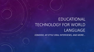 EDUCATIONAL
TECHNOLOGY FOR WORLD
LANGUAGE
EDMODO, AP-STYLE ORAL INTERVIEWS, AND MORE...
 