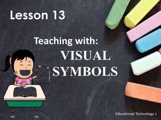 Educational Technology 1
Lesson 13
Teaching with:
VISUAL
SYMBOLS
 