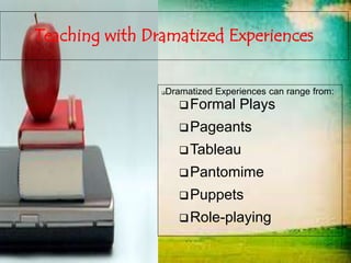 Teaching with Dramatized Experiences
Dramatized Experiences can range from:
Formal Plays
Pageants
Tableau
Pantomime
Puppets
Role-playing
 