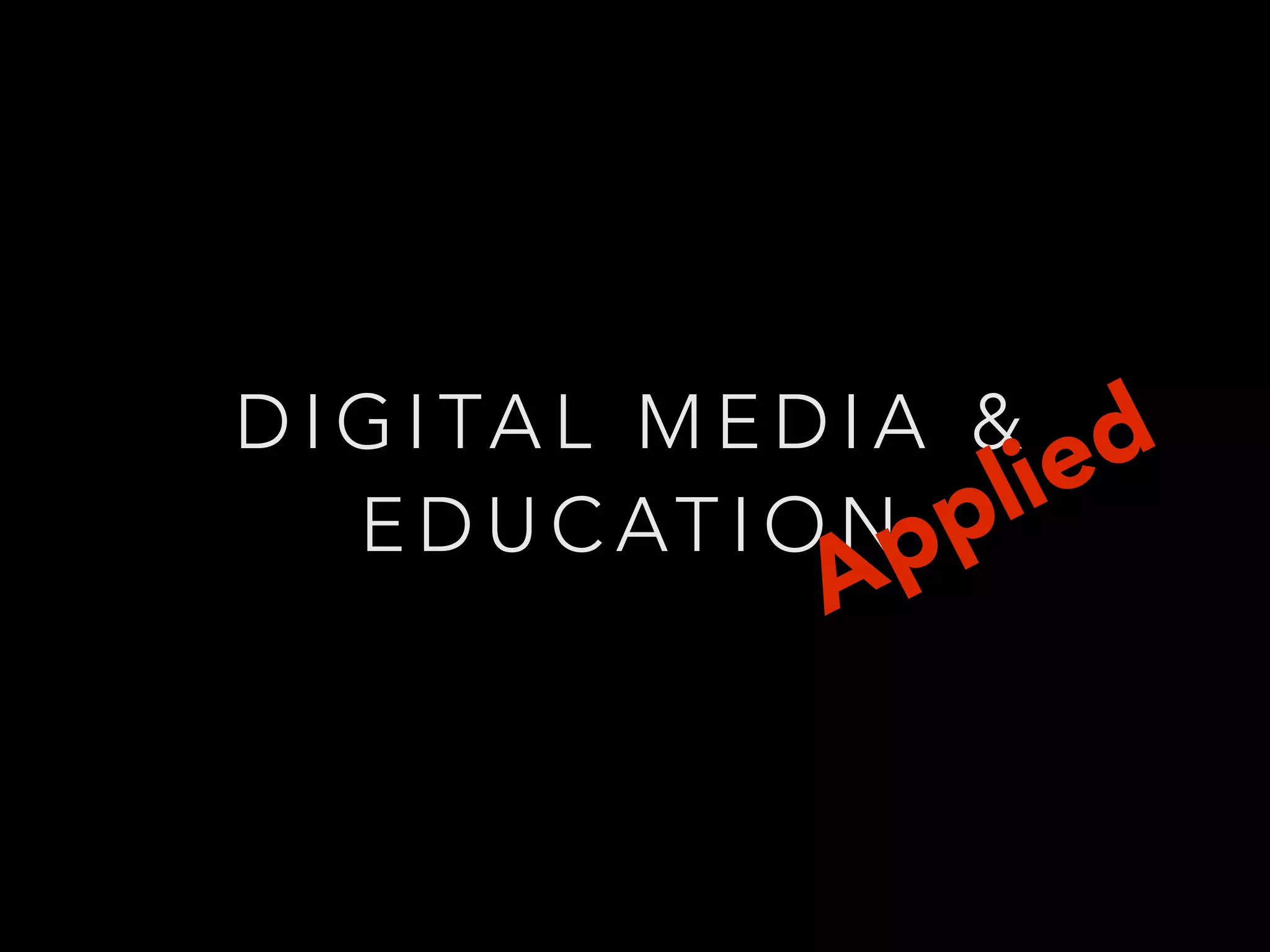 D I G I TA L M E D I A &
E D U C AT I O N
Applied