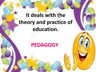 It deals with the
theory and practice of
education.
PEDAGOGY
 