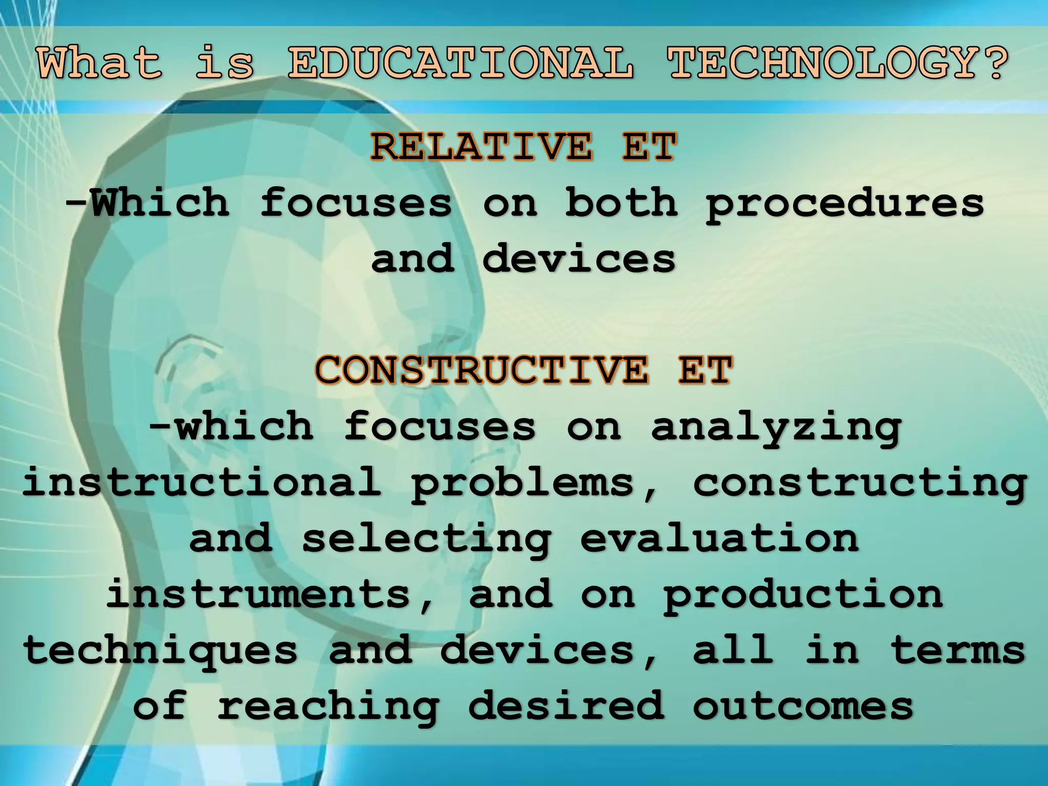 -Which focuses on both procedures
and devices
-which focuses on analyzing
instructional problems, constructing
and selecting evaluation
instruments, and on production
techniques and devices, all in terms
of reaching desired outcomes
 