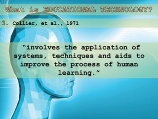 Collier, et al., 1971
“involves the application of
systems, techniques and aids to
improve the process of human
learning.”
 