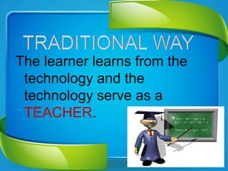 The learner learns from the
technology and the
technology serve as a
TEACHER.
 