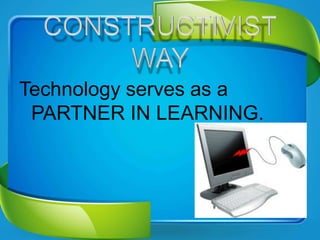 Technology serves as a
PARTNER IN LEARNING.
 