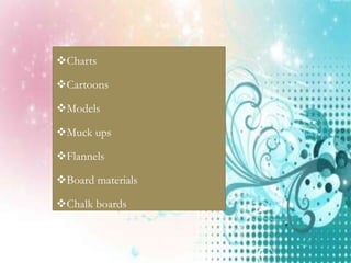 Charts
Cartoons
Models
Muck ups
Flannels
Board materials
Chalk boards
 