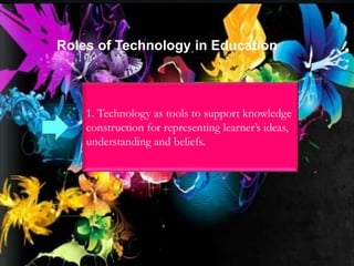 Roles of Technology in Education
1. Technology as tools to support knowledge
construction for representing learner’s ideas,
understanding and beliefs.
 
