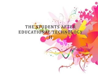 THE STUDENTS AFTER
EDUCATIONAL TECHNOLOGY
II
 