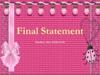 Final Statement
(Student after EdTech II)
 