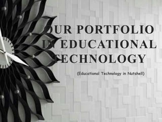 OUR PORTFOLIO
IN EDUCATIONAL
TECHNOLOGY
(Educational Technology in Nutshell)
 