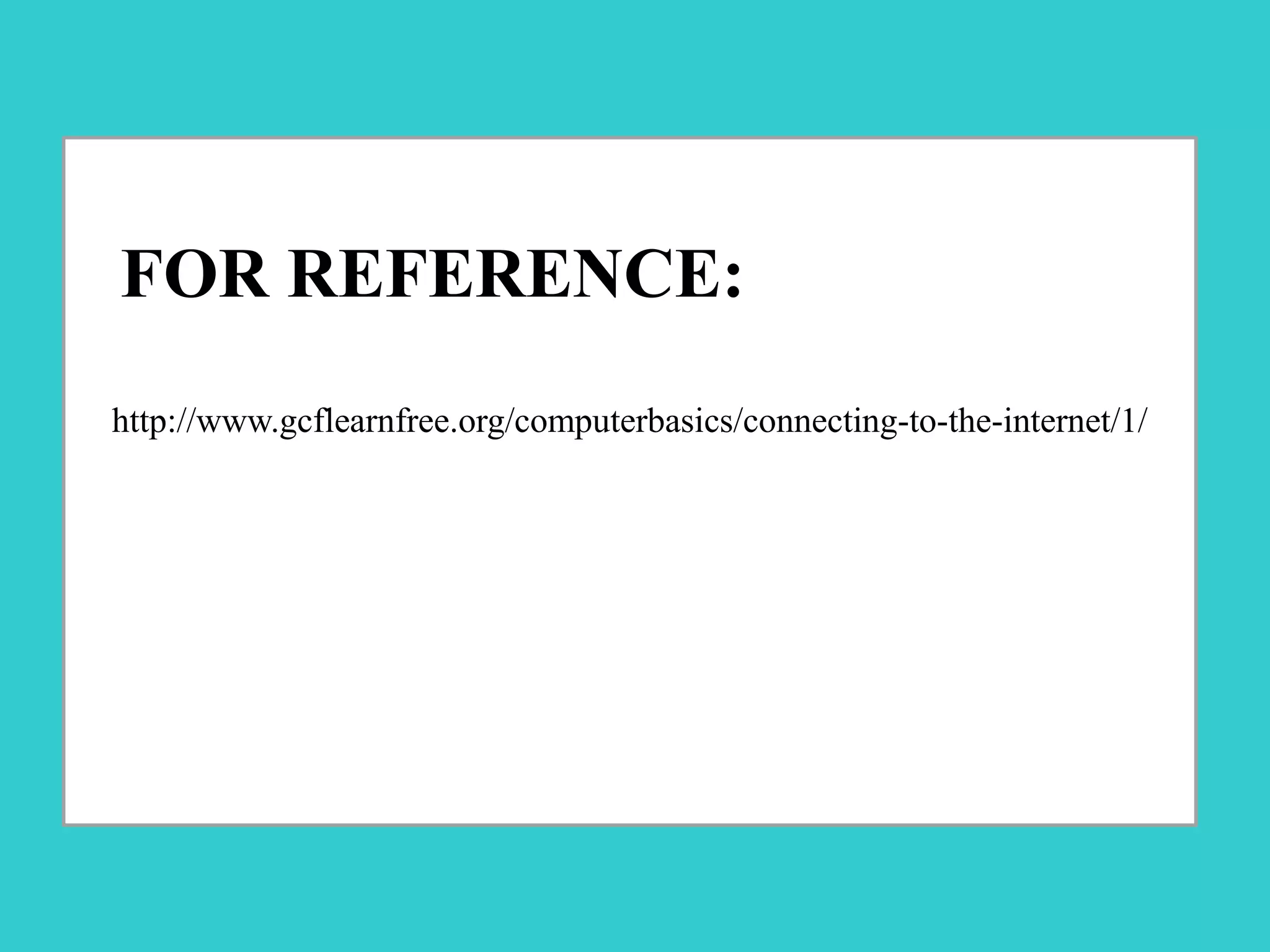FOR REFERENCE:
http://www.gcflearnfree.org/computerbasics/connecting-to-the-internet/1/
 