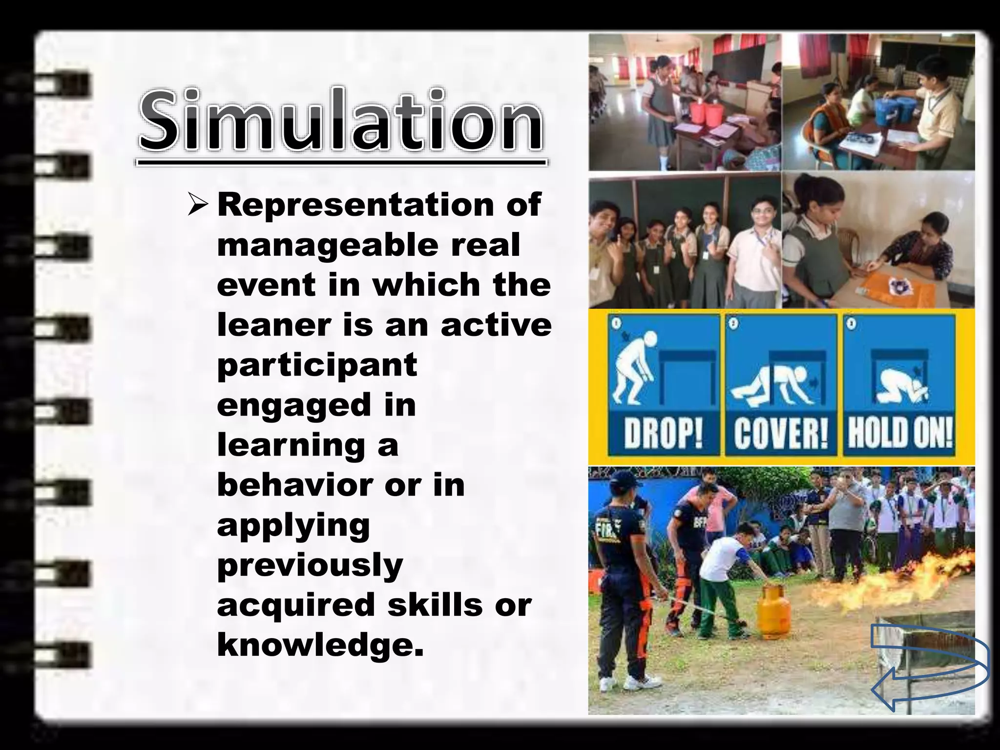 Representation of
manageable real
event in which the
leaner is an active
participant
engaged in
learning a
behavior or in
applying
previously
acquired skills or
knowledge.