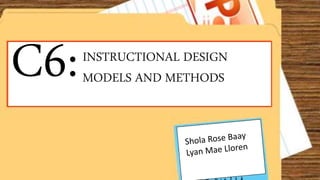 C6:INSTRUCTIONAL DESIGN
MODELS AND METHODS
 