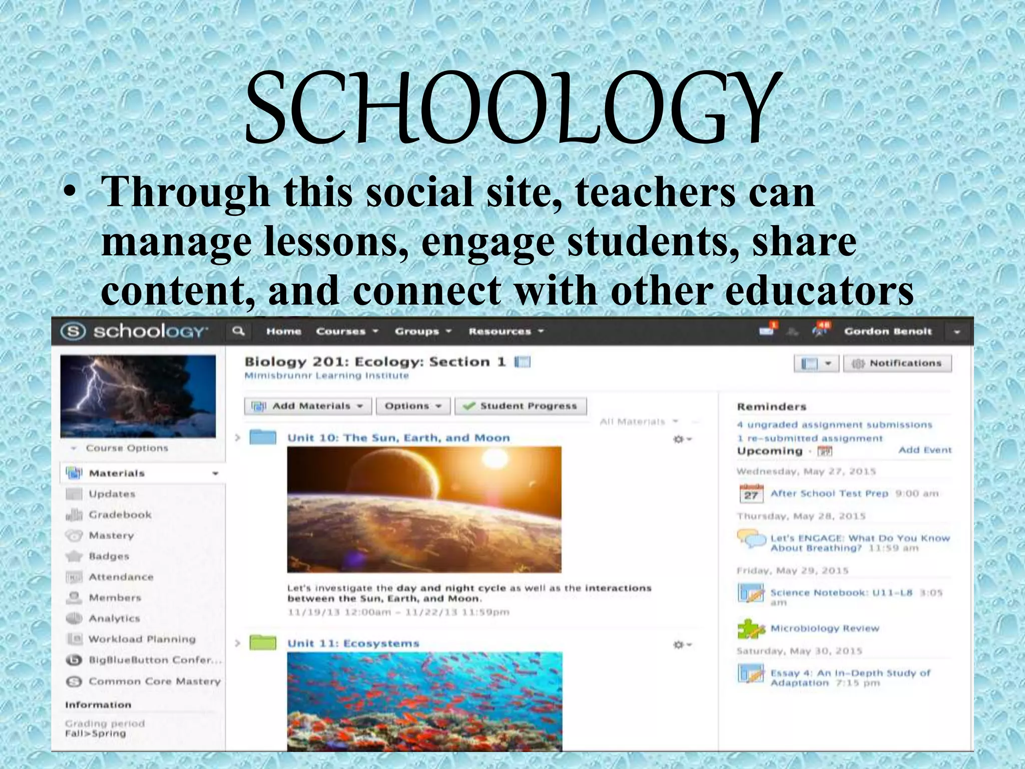 SCHOOLOGY
• Through this social site, teachers can
manage lessons, engage students, share
content, and connect with other educators