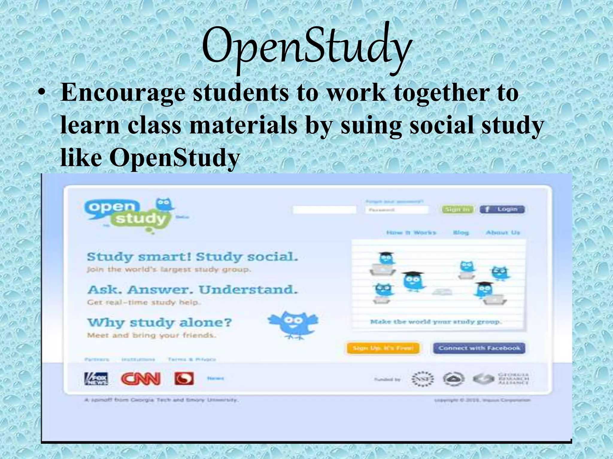 OpenStudy
• Encourage students to work together to
learn class materials by suing social study
like OpenStudy
