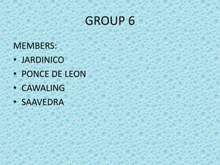 GROUP 6
MEMBERS:
• JARDINICO
• PONCE DE LEON
• CAWALING
• SAAVEDRA
 