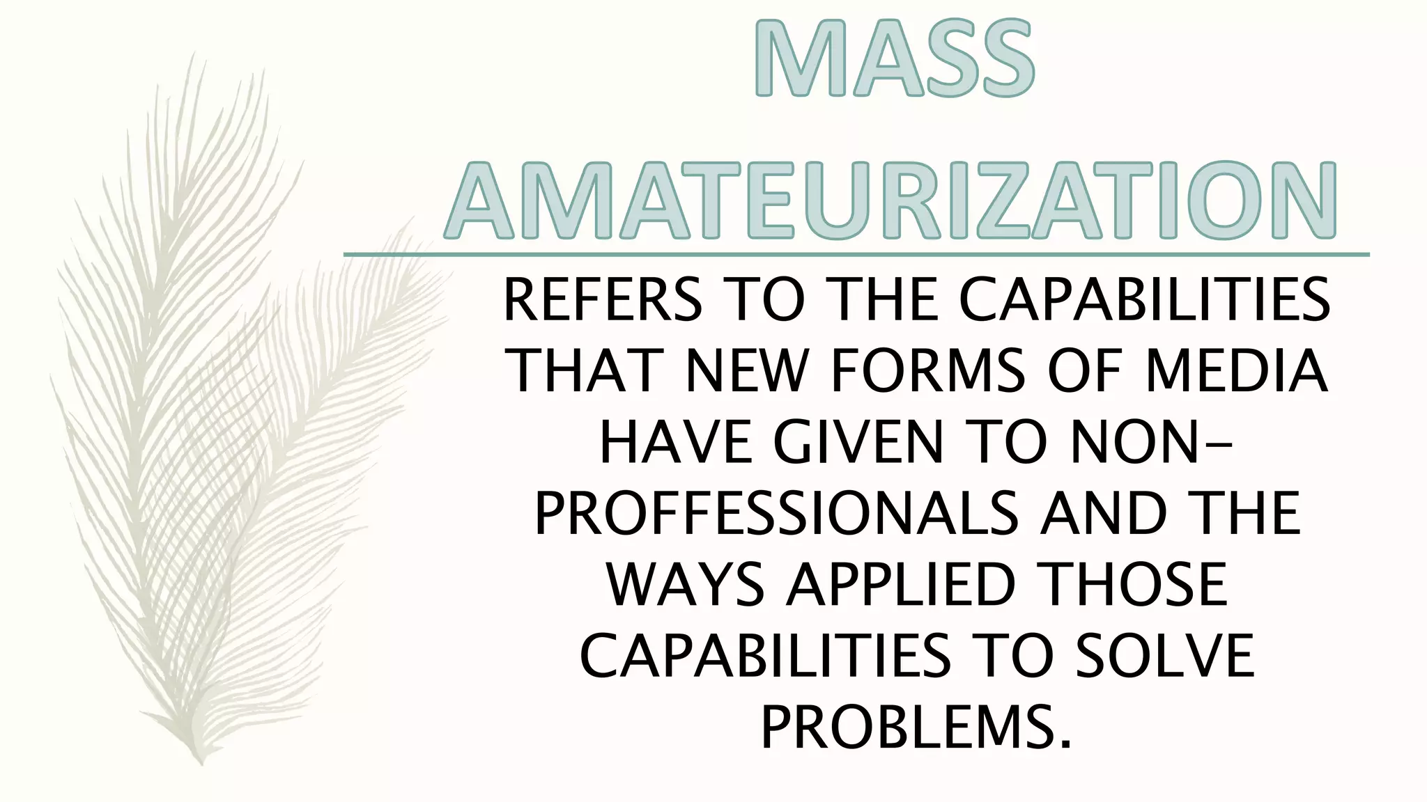 REFERS TO THE CAPABILITIES
THAT NEW FORMS OF MEDIA
HAVE GIVEN TO NON-
PROFFESSIONALS AND THE
WAYS APPLIED THOSE
CAPABILITIES TO SOLVE
PROBLEMS.