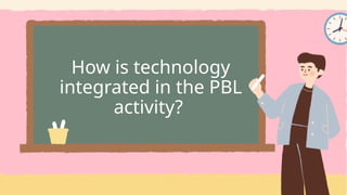 How is technology
integrated in the PBL
activity?
 