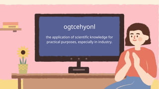 the application of scientific knowledge for
practical purposes, especially in industry.
ogtcehyonl
 