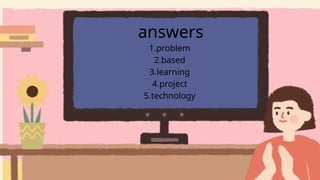 1.problem
2.based
3.learning
4.project
5.technology
answers
 