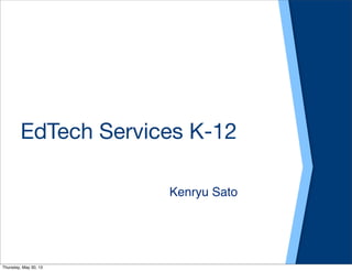 EdTech Services K-12
Kenryu Sato
Thursday, May 30, 13
 