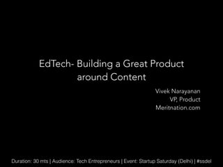 EdTech- Building a Great Product
around Content
Vivek Narayanan
VP, Product
Meritnation.com

Duration: 30 mts | Audience: Tech Entrepreneurs | Event: Startup Saturday (Delhi) | #ssdel

 