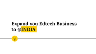 Expand you Edtech Business
to @INDIA
 