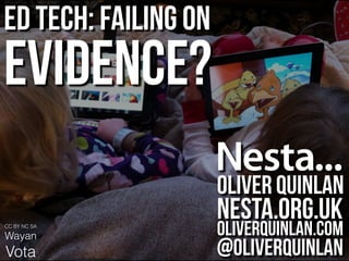 CC BY NC SA
Wayan
Vota
Ed Tech: Failing on
Evidence?
Oliver Quinlan
nesta.org.uk
oliverquinlan.com
@oliverquinlan
 