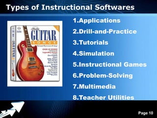 Types of Instructional Softwares
                    1.Applications
                    2.Drill-and-Practice
                    3.Tutorials
                    4.Simulation
                    5.Instructional Games
                    6.Problem-Solving
                    7.Multimedia
                    8.Teacher Utilities

             Powerpoint Templates
                                           Page 10
 