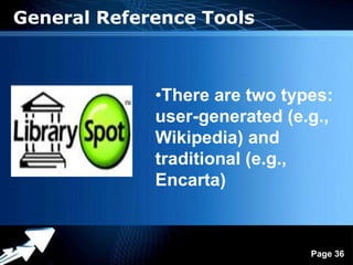 General Reference Tools



                •There are two types:
                user-generated (e.g.,
                Wikipedia) and
                traditional (e.g.,
                Encarta)


           Powerpoint Templates
                                  Page 36
 
