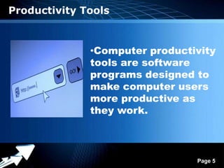 Productivity Tools



               •Computer productivity
               tools are software
               programs designed to
               make computer users
               more productive as
               they work.



             Powerpoint Templates
                                    Page 5
 